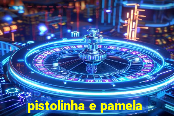 pistolinha e pamela